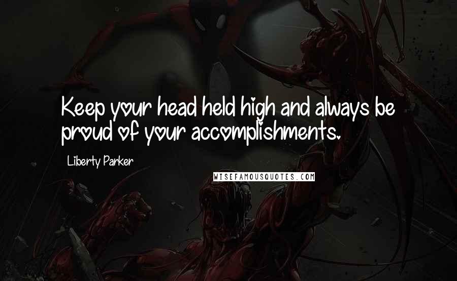 Liberty Parker Quotes: Keep your head held high and always be proud of your accomplishments.
