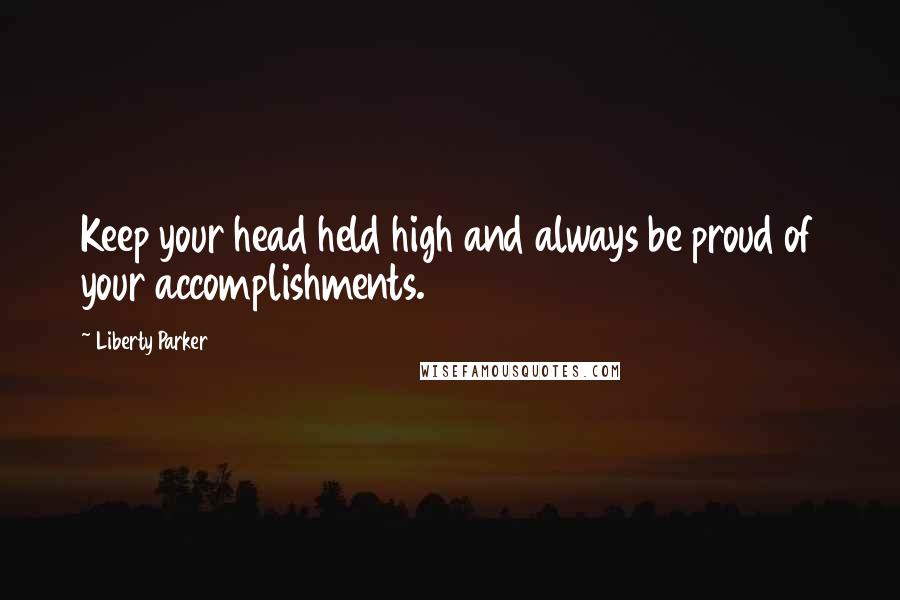Liberty Parker Quotes: Keep your head held high and always be proud of your accomplishments.