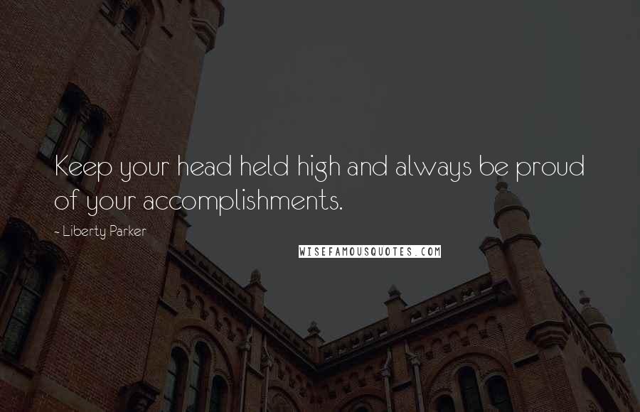 Liberty Parker Quotes: Keep your head held high and always be proud of your accomplishments.