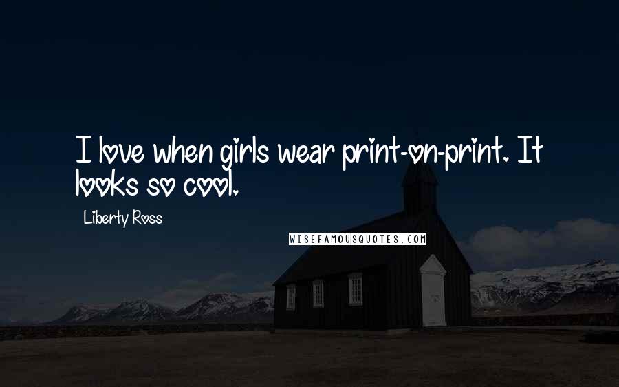 Liberty Ross Quotes: I love when girls wear print-on-print. It looks so cool.