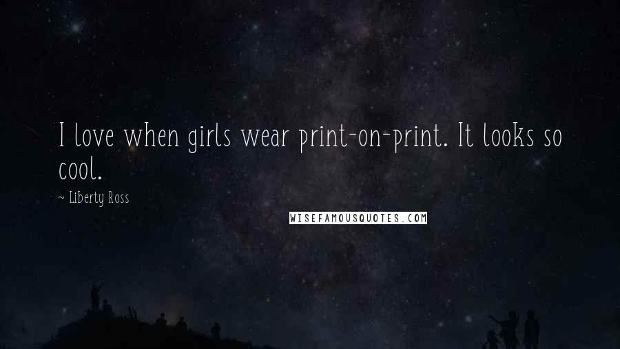Liberty Ross Quotes: I love when girls wear print-on-print. It looks so cool.