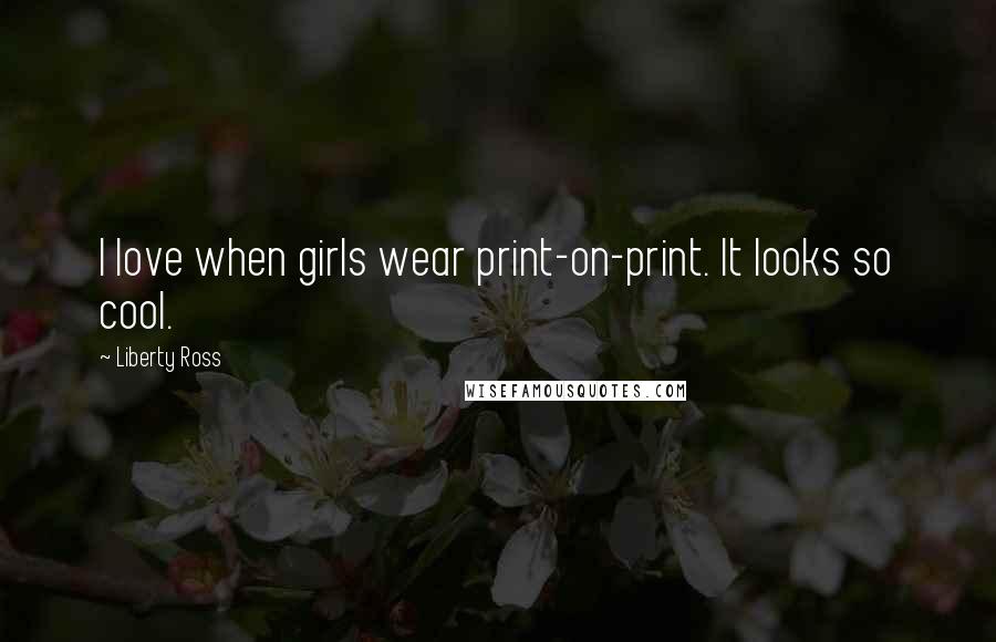 Liberty Ross Quotes: I love when girls wear print-on-print. It looks so cool.