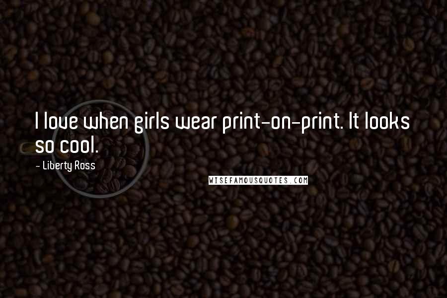 Liberty Ross Quotes: I love when girls wear print-on-print. It looks so cool.