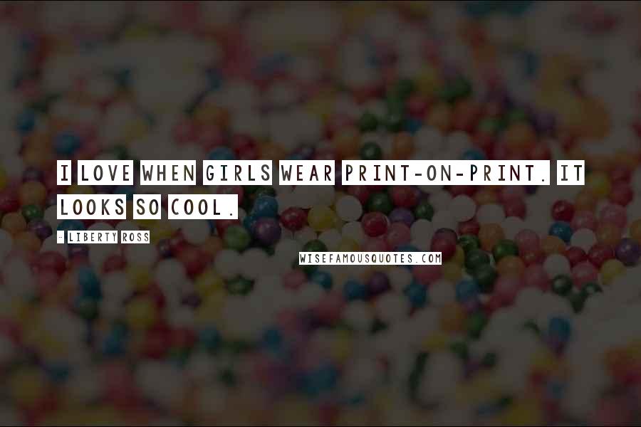 Liberty Ross Quotes: I love when girls wear print-on-print. It looks so cool.