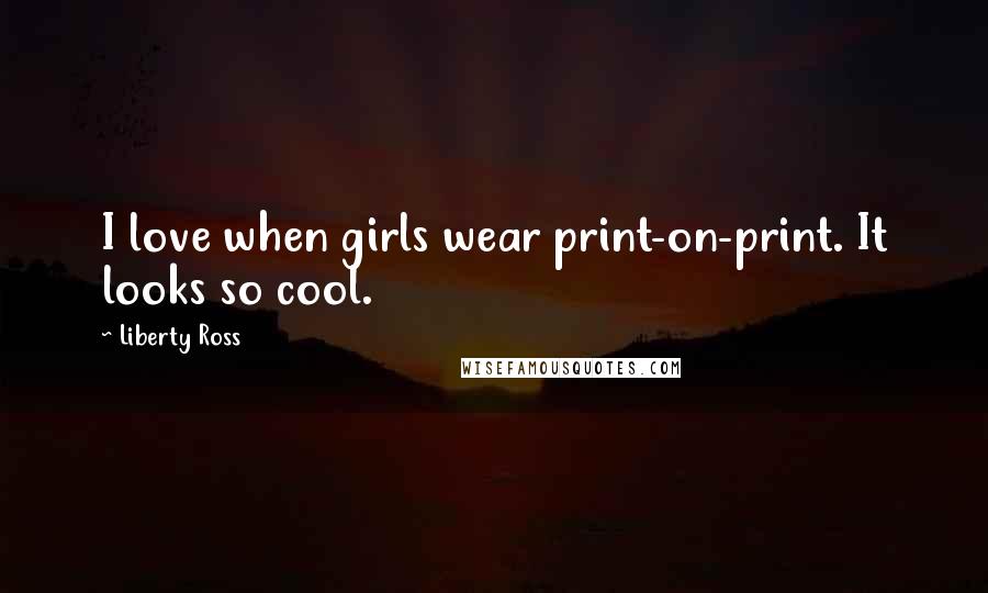 Liberty Ross Quotes: I love when girls wear print-on-print. It looks so cool.