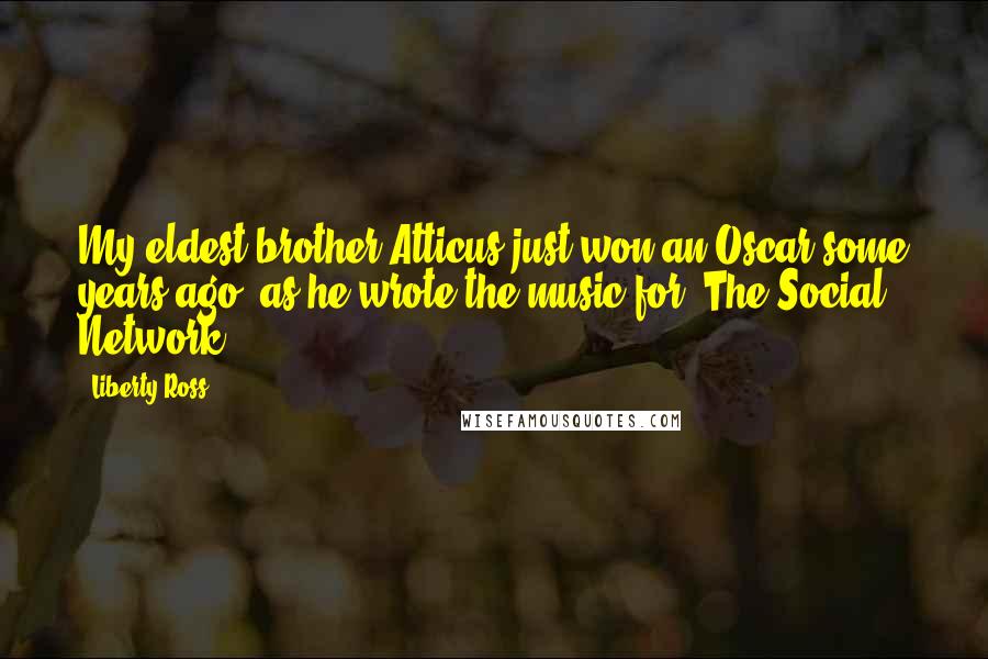 Liberty Ross Quotes: My eldest brother Atticus just won an Oscar some years ago, as he wrote the music for 'The Social Network.'