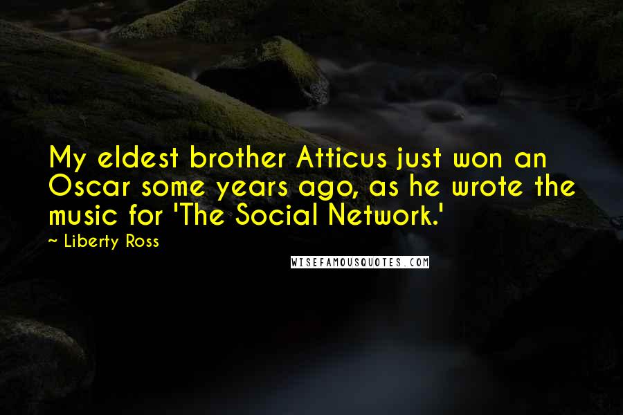 Liberty Ross Quotes: My eldest brother Atticus just won an Oscar some years ago, as he wrote the music for 'The Social Network.'