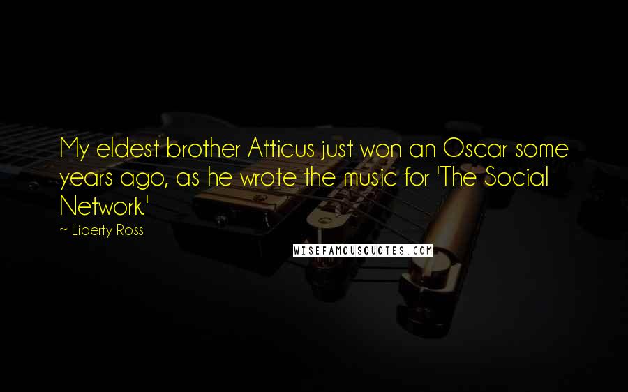 Liberty Ross Quotes: My eldest brother Atticus just won an Oscar some years ago, as he wrote the music for 'The Social Network.'