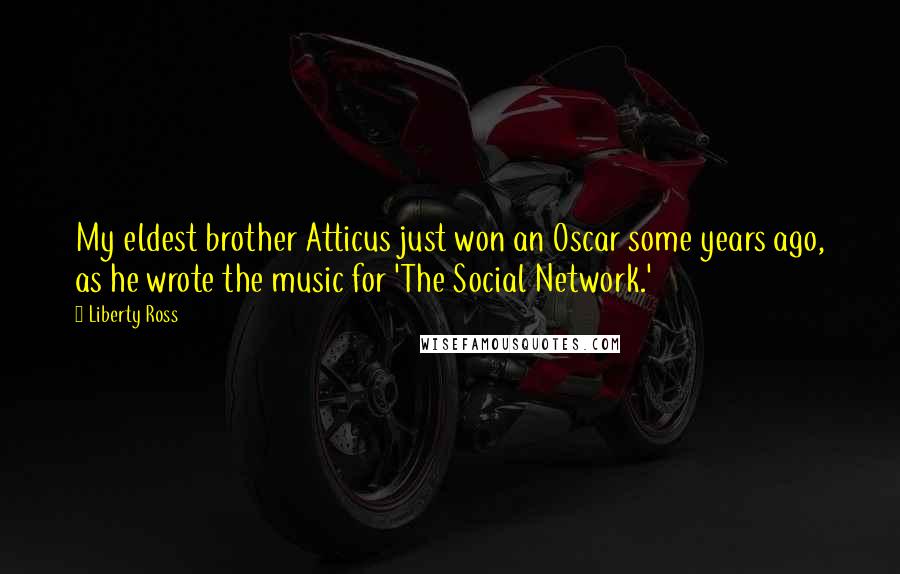 Liberty Ross Quotes: My eldest brother Atticus just won an Oscar some years ago, as he wrote the music for 'The Social Network.'