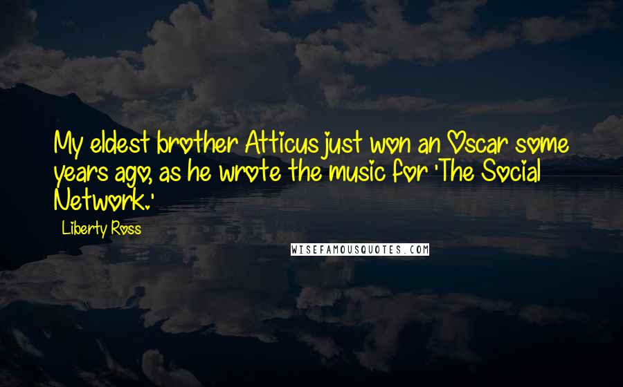 Liberty Ross Quotes: My eldest brother Atticus just won an Oscar some years ago, as he wrote the music for 'The Social Network.'