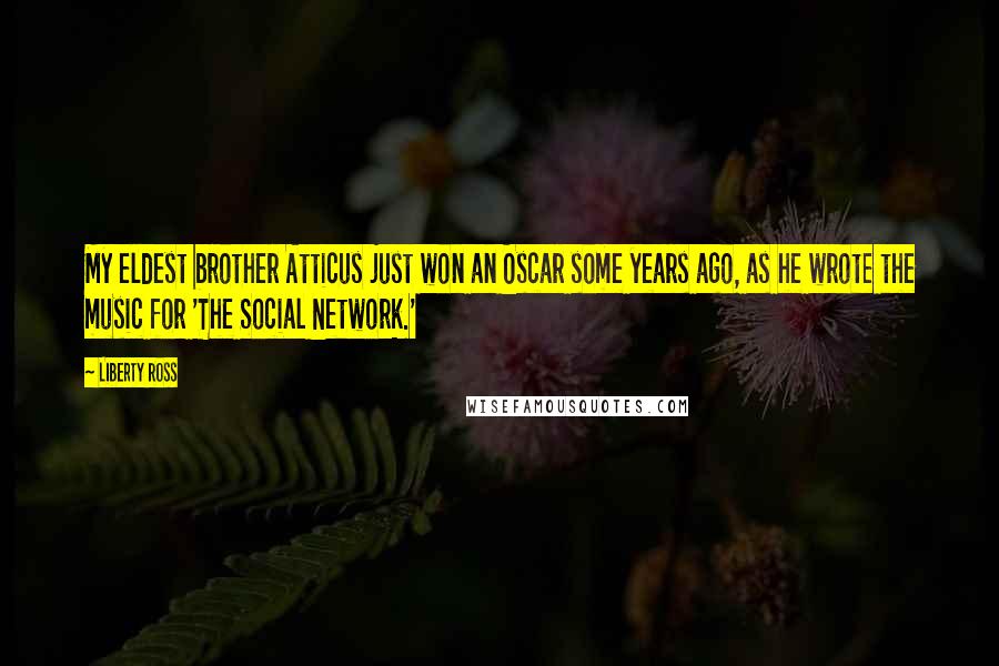 Liberty Ross Quotes: My eldest brother Atticus just won an Oscar some years ago, as he wrote the music for 'The Social Network.'