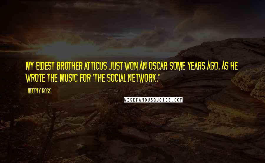 Liberty Ross Quotes: My eldest brother Atticus just won an Oscar some years ago, as he wrote the music for 'The Social Network.'