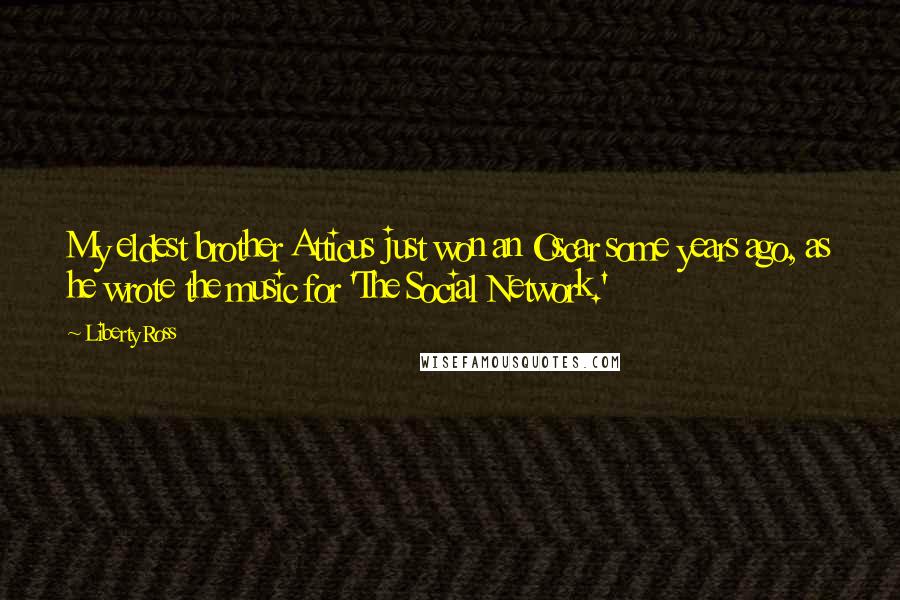 Liberty Ross Quotes: My eldest brother Atticus just won an Oscar some years ago, as he wrote the music for 'The Social Network.'