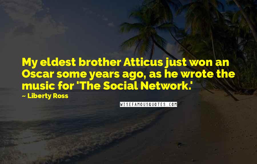 Liberty Ross Quotes: My eldest brother Atticus just won an Oscar some years ago, as he wrote the music for 'The Social Network.'