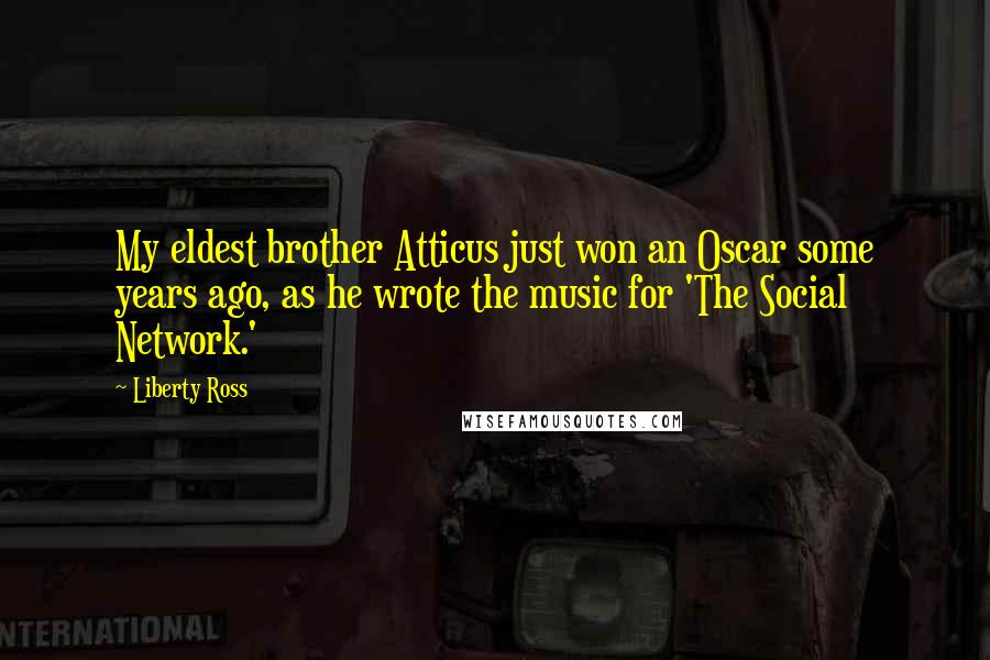 Liberty Ross Quotes: My eldest brother Atticus just won an Oscar some years ago, as he wrote the music for 'The Social Network.'