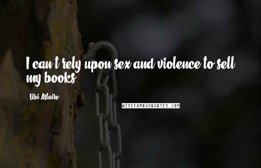 Libi Astaire Quotes: I can't rely upon sex and violence to sell my books
