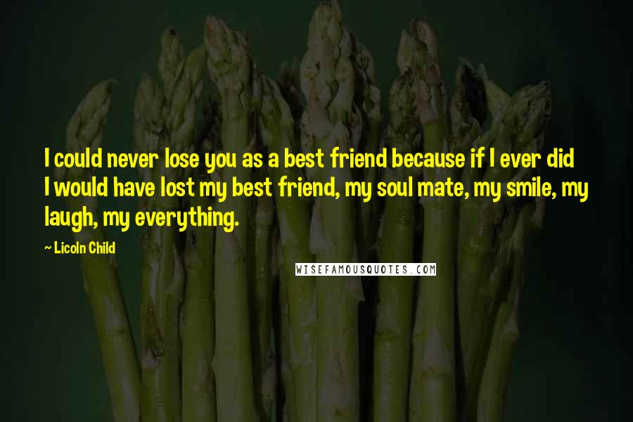 Licoln Child Quotes: I could never lose you as a best friend because if I ever did I would have lost my best friend, my soul mate, my smile, my laugh, my everything.