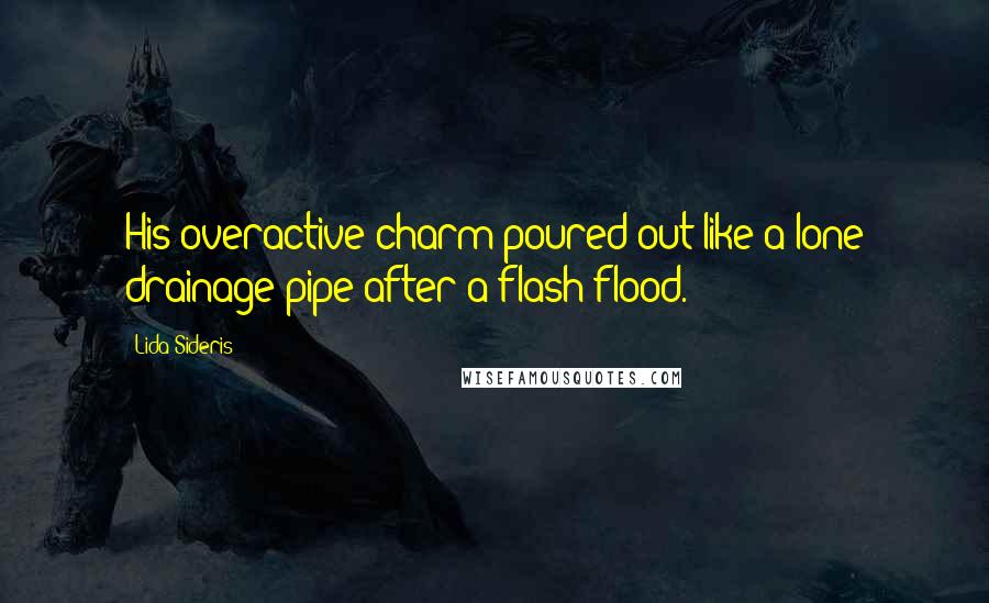 Lida Sideris Quotes: His overactive charm poured out like a lone drainage pipe after a flash flood.