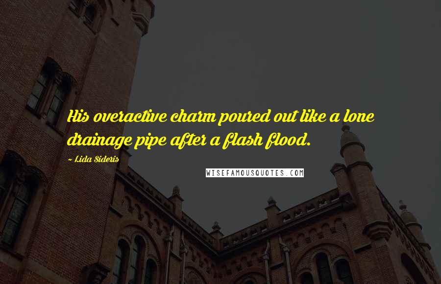 Lida Sideris Quotes: His overactive charm poured out like a lone drainage pipe after a flash flood.