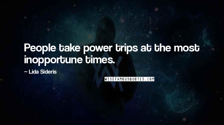 Lida Sideris Quotes: People take power trips at the most inopportune times.