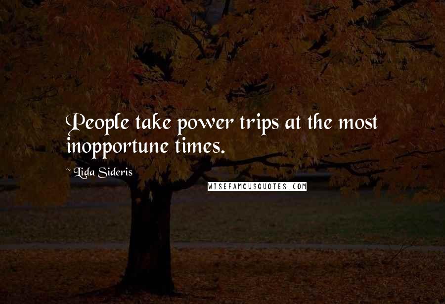 Lida Sideris Quotes: People take power trips at the most inopportune times.