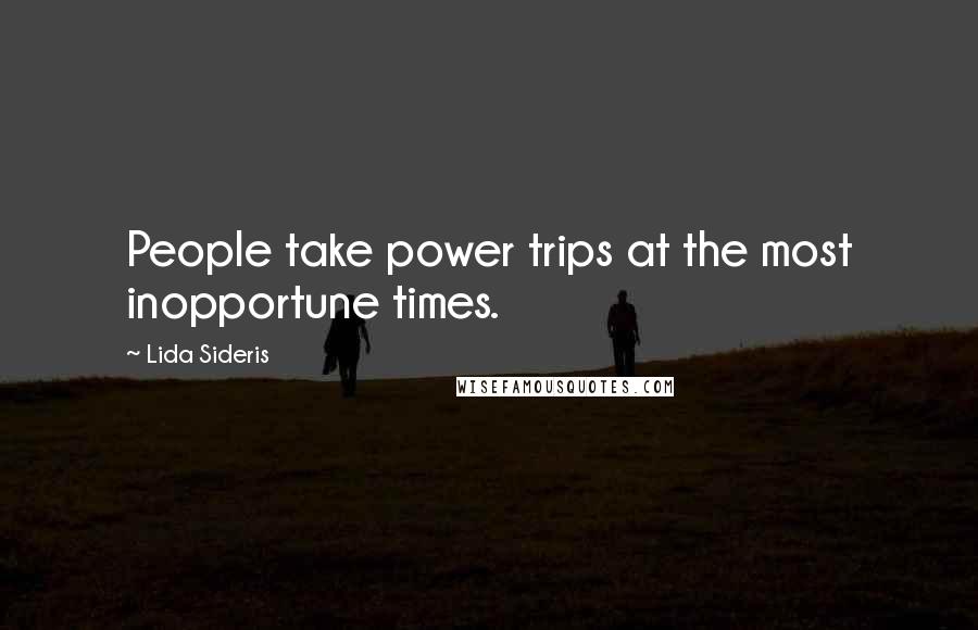 Lida Sideris Quotes: People take power trips at the most inopportune times.