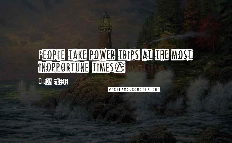 Lida Sideris Quotes: People take power trips at the most inopportune times.