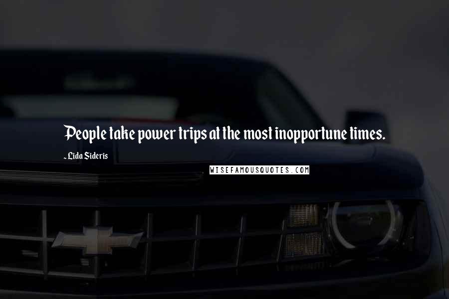 Lida Sideris Quotes: People take power trips at the most inopportune times.