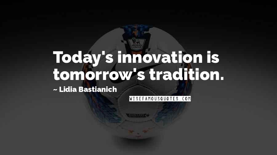 Lidia Bastianich Quotes: Today's innovation is tomorrow's tradition.