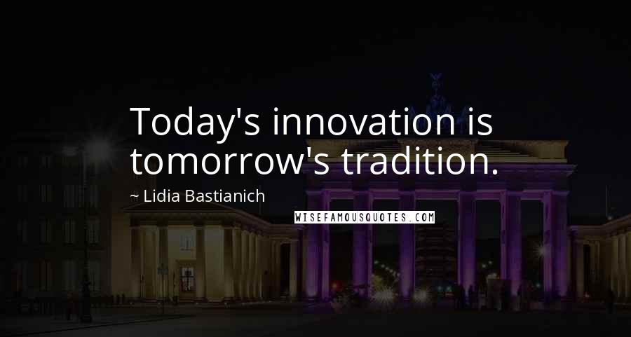 Lidia Bastianich Quotes: Today's innovation is tomorrow's tradition.