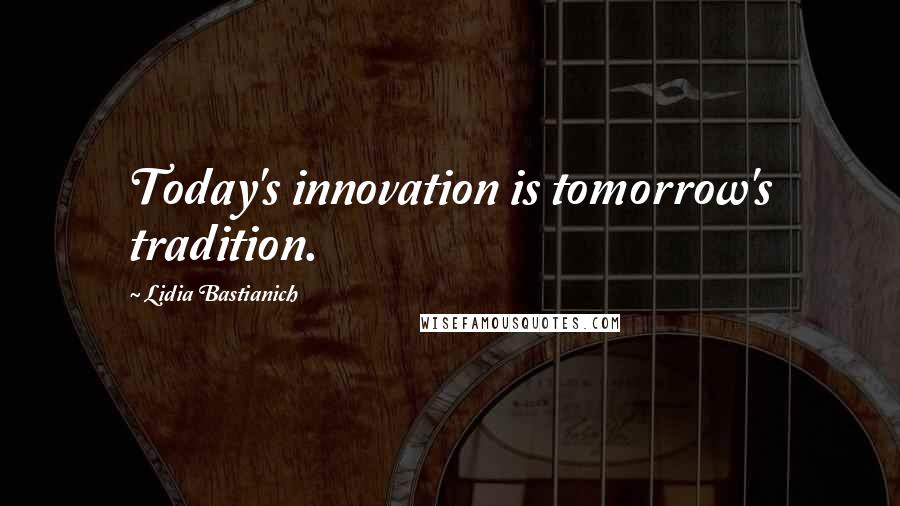 Lidia Bastianich Quotes: Today's innovation is tomorrow's tradition.