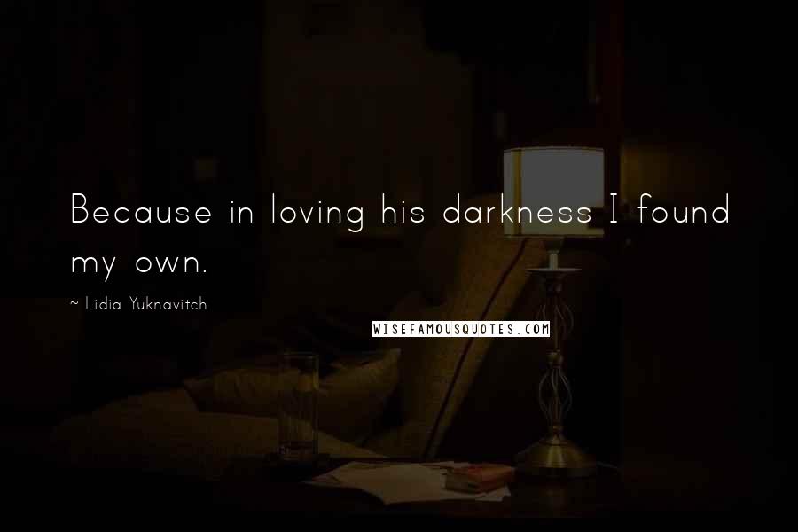 Lidia Yuknavitch Quotes: Because in loving his darkness I found my own.