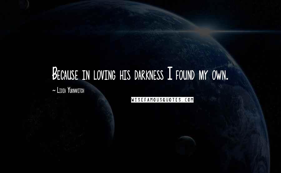 Lidia Yuknavitch Quotes: Because in loving his darkness I found my own.