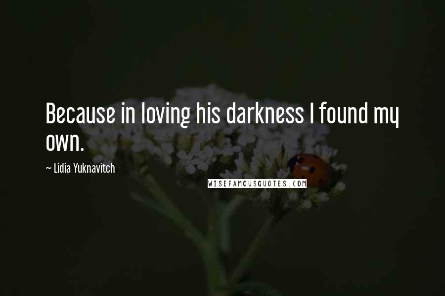 Lidia Yuknavitch Quotes: Because in loving his darkness I found my own.