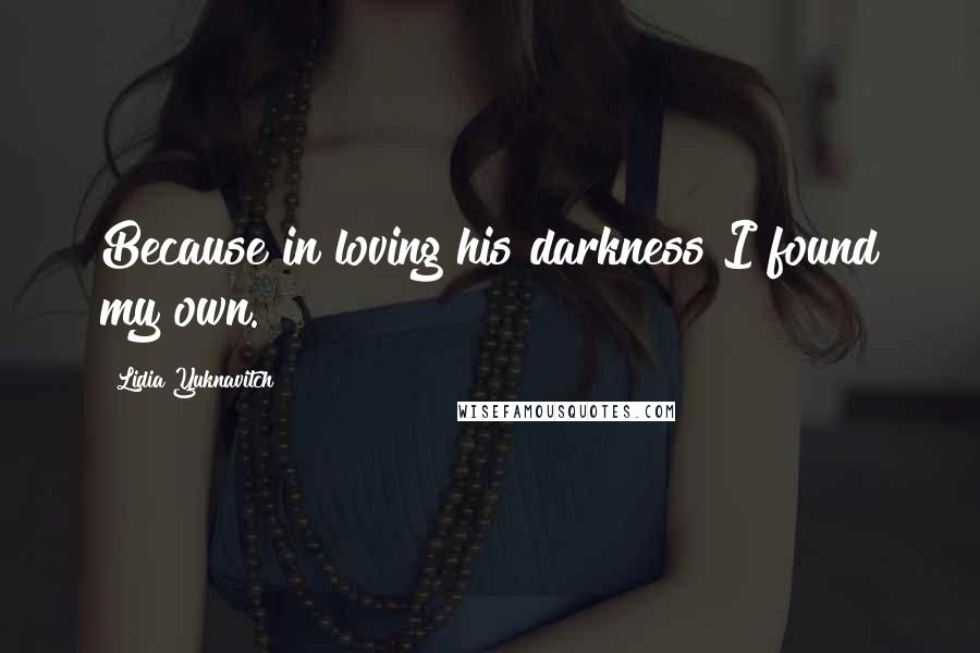 Lidia Yuknavitch Quotes: Because in loving his darkness I found my own.