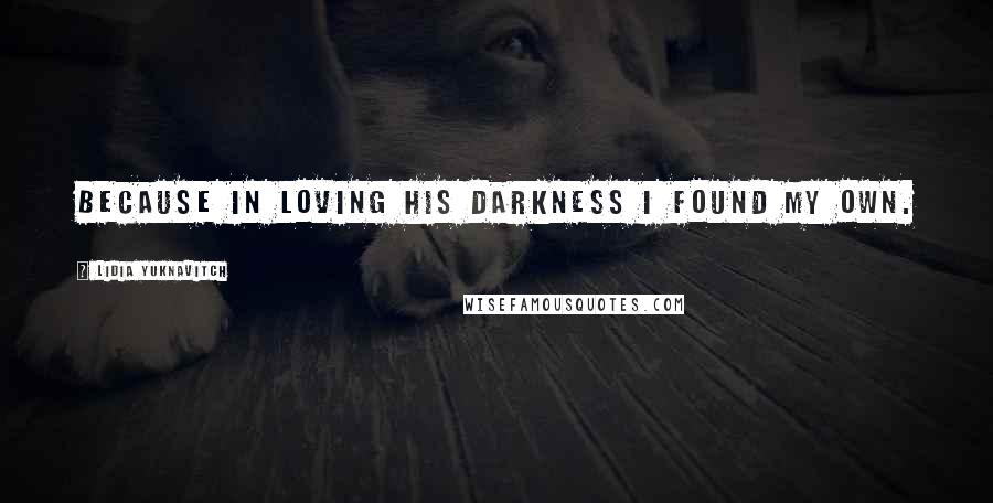 Lidia Yuknavitch Quotes: Because in loving his darkness I found my own.