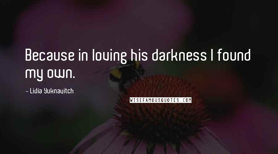 Lidia Yuknavitch Quotes: Because in loving his darkness I found my own.