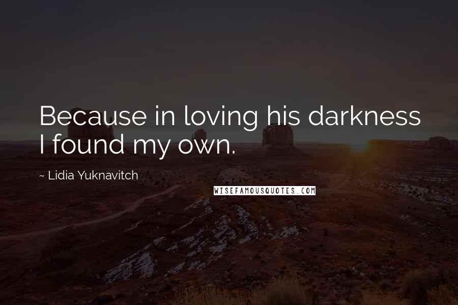 Lidia Yuknavitch Quotes: Because in loving his darkness I found my own.