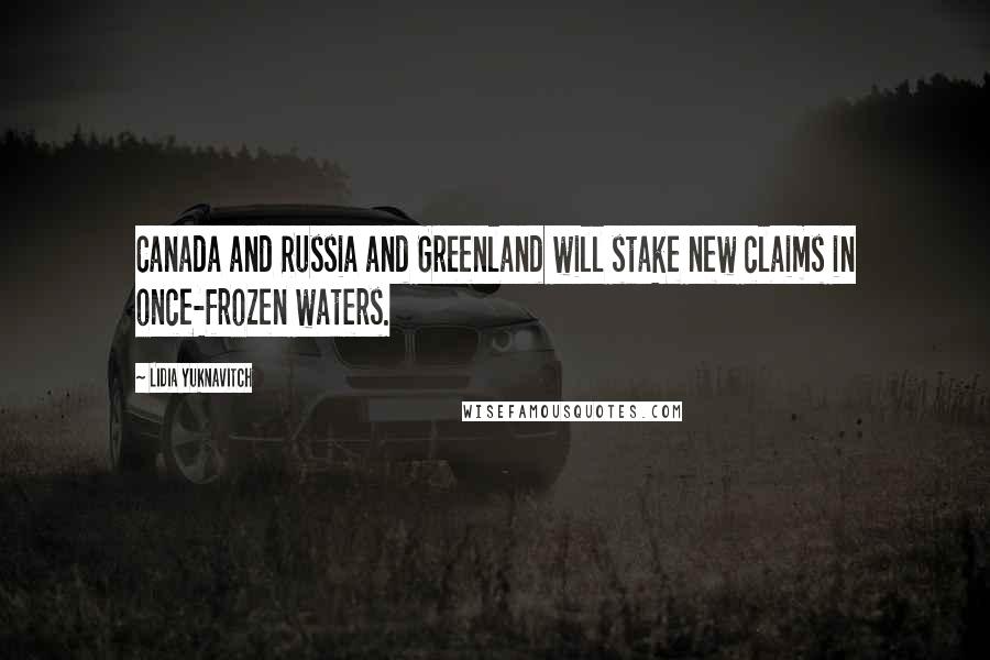 Lidia Yuknavitch Quotes: Canada and Russia and Greenland will stake new claims in once-frozen waters.
