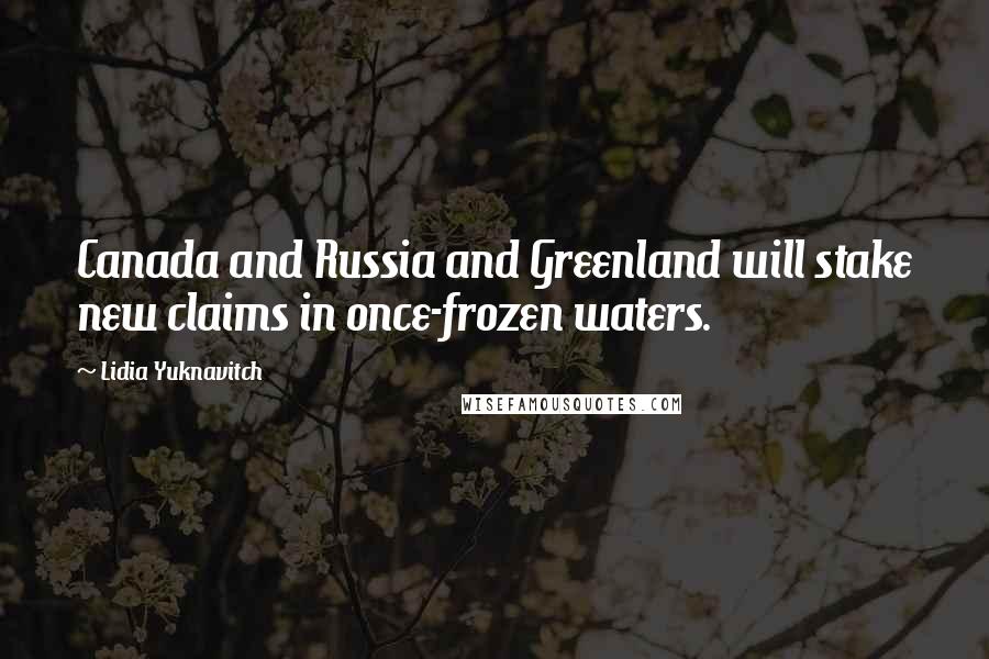 Lidia Yuknavitch Quotes: Canada and Russia and Greenland will stake new claims in once-frozen waters.