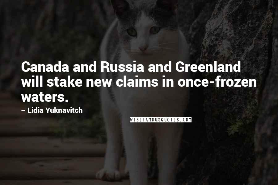 Lidia Yuknavitch Quotes: Canada and Russia and Greenland will stake new claims in once-frozen waters.