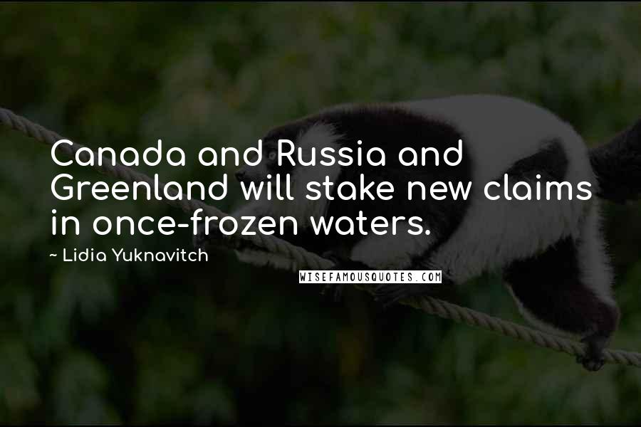 Lidia Yuknavitch Quotes: Canada and Russia and Greenland will stake new claims in once-frozen waters.