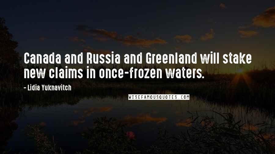 Lidia Yuknavitch Quotes: Canada and Russia and Greenland will stake new claims in once-frozen waters.