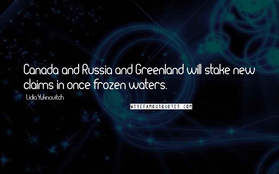 Lidia Yuknavitch Quotes: Canada and Russia and Greenland will stake new claims in once-frozen waters.