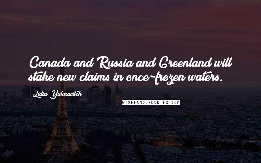 Lidia Yuknavitch Quotes: Canada and Russia and Greenland will stake new claims in once-frozen waters.