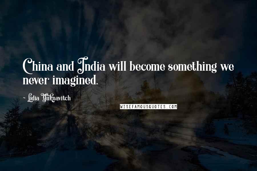 Lidia Yuknavitch Quotes: China and India will become something we never imagined.