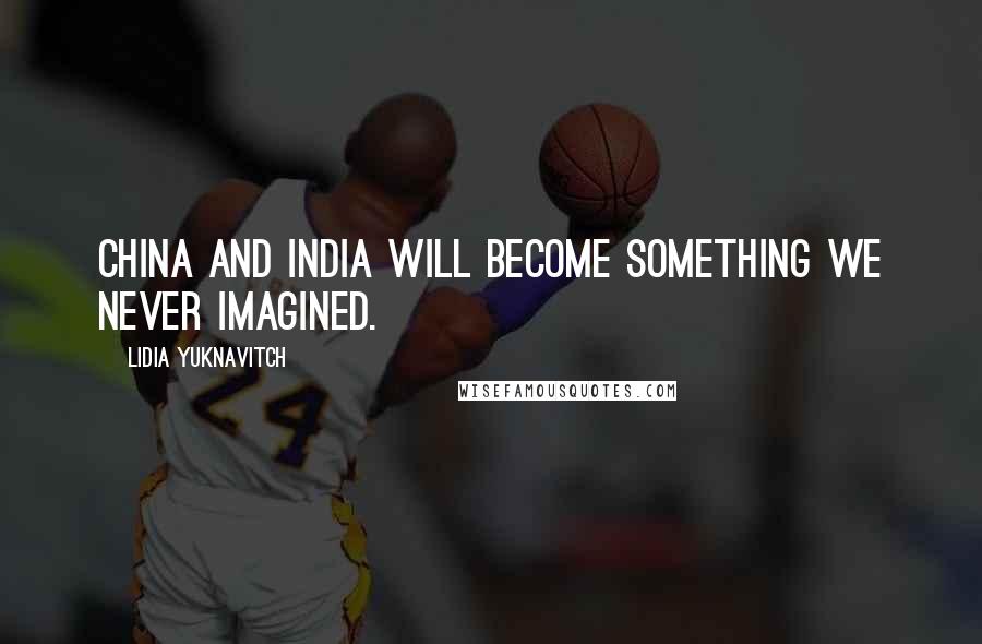 Lidia Yuknavitch Quotes: China and India will become something we never imagined.