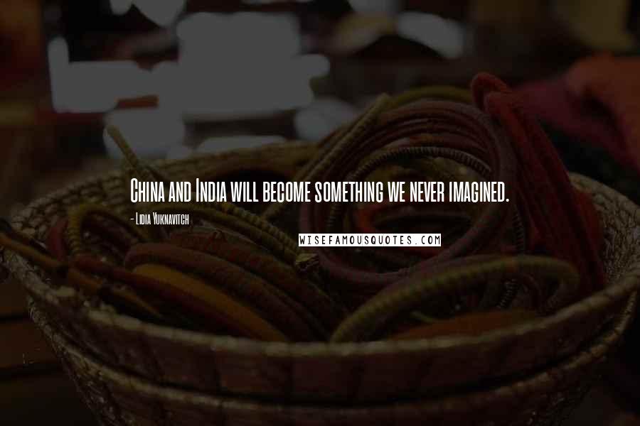 Lidia Yuknavitch Quotes: China and India will become something we never imagined.