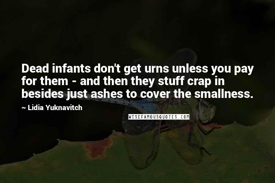 Lidia Yuknavitch Quotes: Dead infants don't get urns unless you pay for them - and then they stuff crap in besides just ashes to cover the smallness.