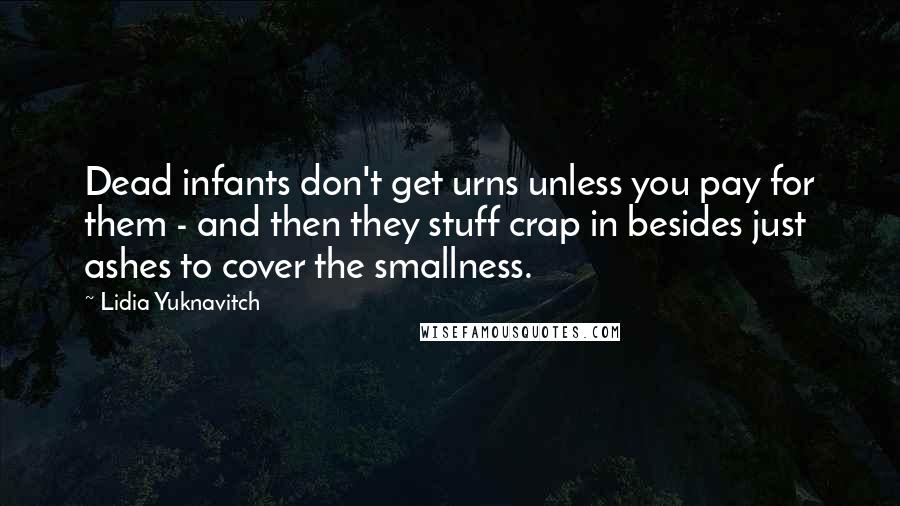 Lidia Yuknavitch Quotes: Dead infants don't get urns unless you pay for them - and then they stuff crap in besides just ashes to cover the smallness.